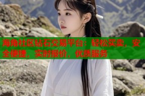 海角社区钻石交易平台：轻松买卖，安全便捷，实时报价，优质服务