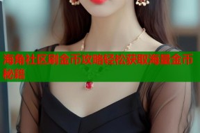 海角社区刷金币攻略轻松获取海量金币秘籍