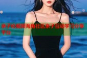 亲子伦视频海角社区亲子互动学习分享平台