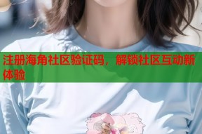 注册海角社区验证码，解锁社区互动新体验