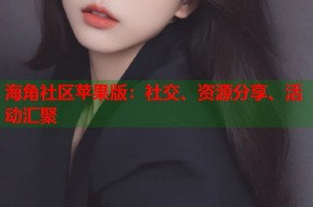 海角社区苹果版：社交、资源分享、活动汇聚