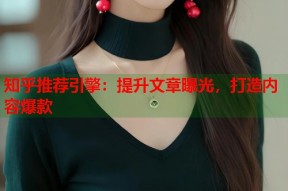 知乎推荐引擎：提升文章曝光，打造内容爆款