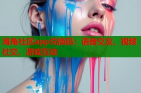 海角社区app兑换码：语音交友、视频社交、游戏互动