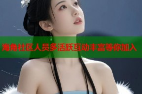 海角社区人员多活跃互动丰富等你加入