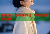 海角社区：封神妈妈计划，守护家庭安全与温暖