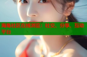 海角社区在线浏览：社交、分享、互动平台