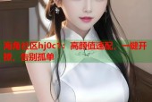 海角社区hj0c1：高颜值速配，一键开撩，告别孤单