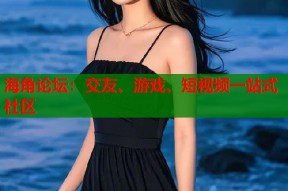 海角论坛：交友、游戏、短视频一站式社区