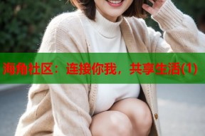 海角社区：连接你我，共享生活(1)