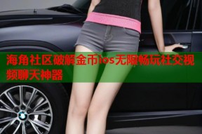 海角社区破解金币ios无限畅玩社交视频聊天神器