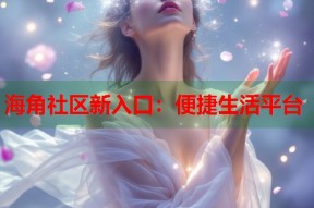 海角社区新入口：便捷生活平台
