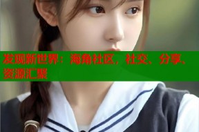 发现新世界：海角社区，社交、分享、资源汇聚