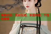海角社区：实时互动、丰富内容、个性化推荐