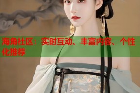 海角社区：实时互动、丰富内容、个性化推荐