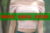 海角社区：自由社交、多元互动