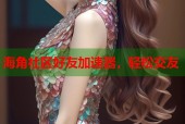 海角社区好友加速器，轻松交友