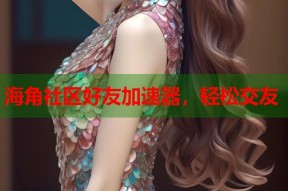 海角社区好友加速器，轻松交友