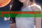 海角社区苹果充值特权畅享便捷社交体验