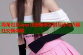 海角社区app注册畅享实时互动与兴趣社交新体验