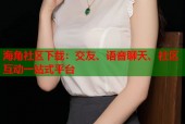 海角社区下载：交友、语音聊天、社区互动一站式平台