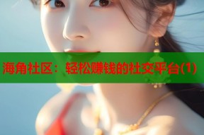 海角社区：轻松赚钱的社交平台(1)