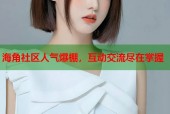 海角社区人气爆棚，互动交流尽在掌握