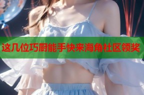 这几位巧厨能手快来海角社区领奖