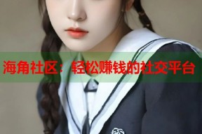 海角社区：轻松赚钱的社交平台