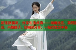 发现新朋友，分享生活点滴——海角社区，实时互动、兴趣圈子、短视频分享，一站式社交平台