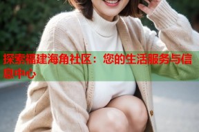 探索福建海角社区：您的生活服务与信息中心