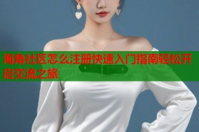 海角社区怎么注册快速入门指南轻松开启交流之旅