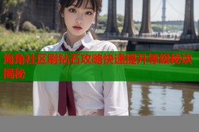 海角社区刷钻石攻略快速提升等级秘诀揭秘