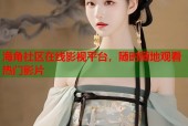 海角社区在线影视平台，随时随地观看热门影片