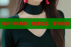hjb5168海角：快速交友、多样社交
