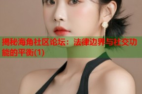 揭秘海角社区论坛：法律边界与社交功能的平衡(1)