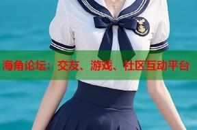 海角论坛：交友、游戏、社区互动平台