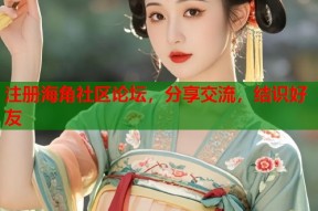 注册海角社区论坛，分享交流，结识好友