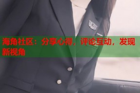 海角社区：分享心得，评论互动，发现新视角