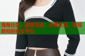 海角社区：聚集互动、分享生活、发现新知的社交平台