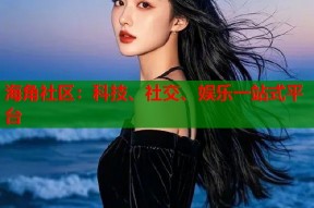 海角社区：科技、社交、娱乐一站式平台