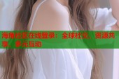 海角社区在线登录：全球社交、资源共享、多元互动