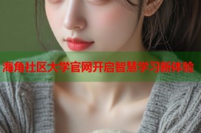 海角社区大学官网开启智慧学习新体验