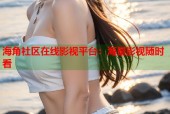 海角社区在线影视平台：海量影视随时看