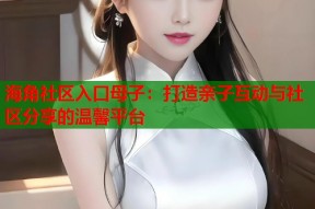 海角社区入口母子：打造亲子互动与社区分享的温馨平台