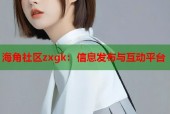海角社区zxgk：信息发布与互动平台
