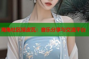 海角社区操皮瓦：音乐分享与交流平台