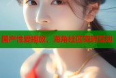 国产性爱播放，海角社区实时互动