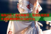 海角社区人家官网首页：免费影视资源丰富极速观看社交互动平台