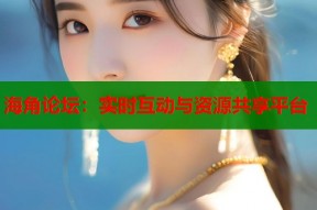 海角论坛：实时互动与资源共享平台
