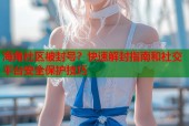 海角社区被封号？快速解封指南和社交平台安全保护技巧